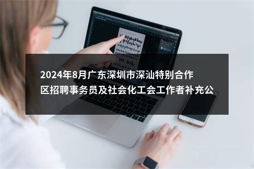 2024年8月广东深圳市深汕特别合作区招聘事务员及社会化工会工作者补充公告 图片