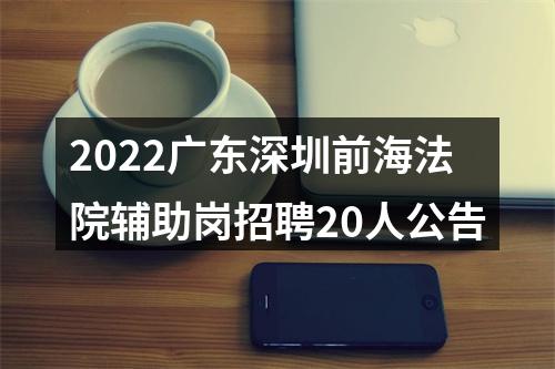 2022广东深圳前海法院辅助岗招聘20人公告 图片