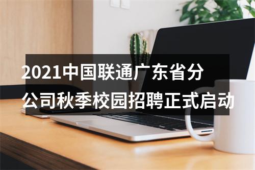 2021中国联通广东省分公司秋季校园招聘正式启动 图片